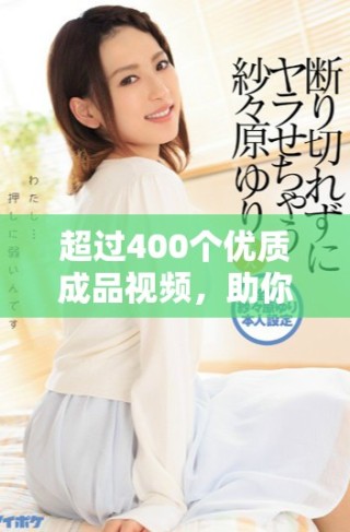 超过400个优质成品视频，助你轻松提升创作水平