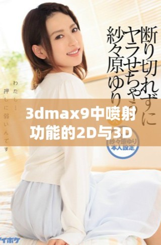 3dmax9中喷射功能的2D与3D表现差异分析与应用探讨