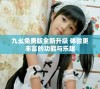 九幺免费版全新升级 体验更丰富的功能与乐趣