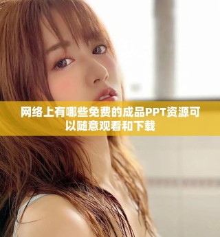 网络上有哪些免费的成品PPT资源可以随意观看和下载