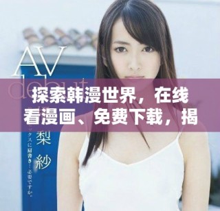 探索韩漫世界，在线看漫画、免费下载，揭晓精彩大结局！