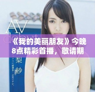 《我的美丽朋友》今晚8点精彩首播，敬请期待不一样的友谊故事