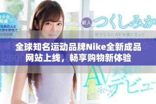 全球知名运动品牌Nike全新成品网站上线，畅享购物新体验