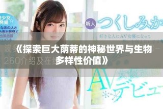 《探索巨大荫蒂的神秘世界与生物多样性价值》