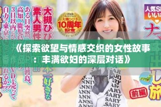 《探索欲望与情感交织的女性故事：丰满欲妇的深层对话》