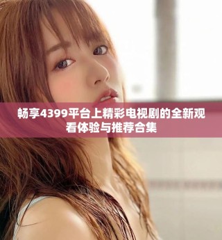 畅享4399平台上精彩电视剧的全新观看体验与推荐合集