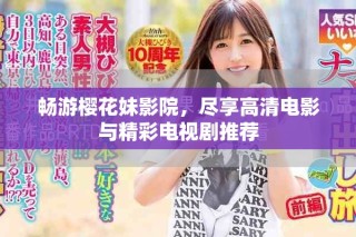 畅游樱花妹影院，尽享高清电影与精彩电视剧推荐