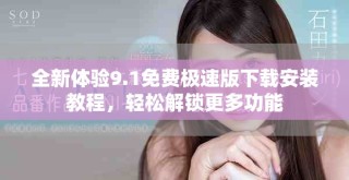 全新体验9.1免费极速版下载安装教程，轻松解锁更多功能