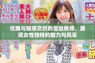 优雅与魅惑交织的蕾丝视频，展现女性独特的魅力与风采
