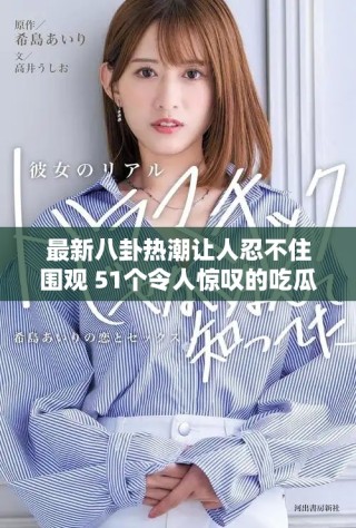 最新八卦热潮让人忍不住围观 51个令人惊叹的吃瓜瞬间解析