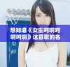 想知道《女生呵啊呵啊呵啊》这首歌的名字吗？