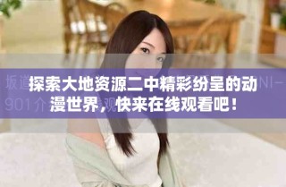 探索大地资源二中精彩纷呈的动漫世界，快来在线观看吧！