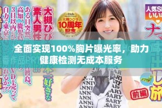 全面实现100%胸片曝光率，助力健康检测无成本服务