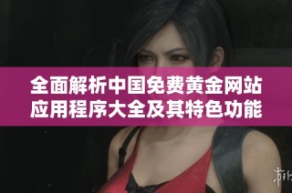全面解析中国免费黄金网站应用程序大全及其特色功能