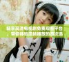 畅享高清电视剧免费观看平台，带你体验流畅播放的首次选择