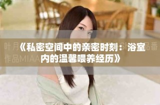 《私密空间中的亲密时刻：浴室内的温馨喂养经历》