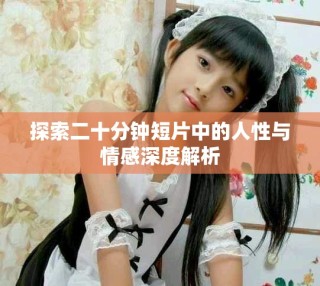 探索二十分钟短片中的人性与情感深度解析