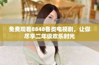 免费观看8848各类电视剧，让你尽享二年级欢乐时光