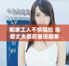 搬家工人不惧尴尬 当着丈夫面前重现搬家真相