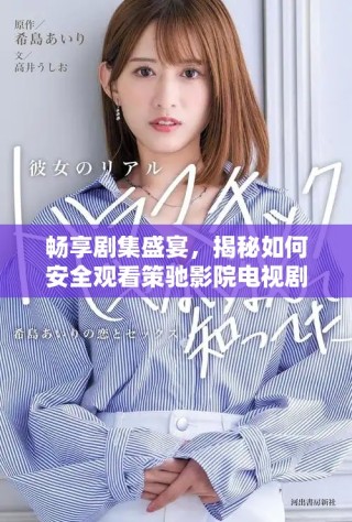 畅享剧集盛宴，揭秘如何安全观看策驰影院电视剧的方法