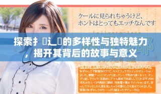 探索扌喿辶畐的多样性与独特魅力，揭开其背后的故事与意义