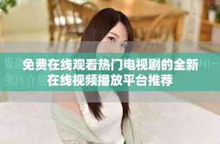 免费在线观看热门电视剧的全新在线视频播放平台推荐