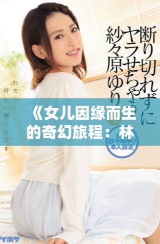 《女儿因缘而生的奇幻旅程：林丹丹的桃花源探秘》
