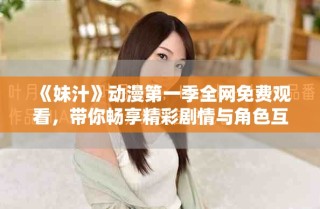 《妹汁》动漫第一季全网免费观看，带你畅享精彩剧情与角色互动