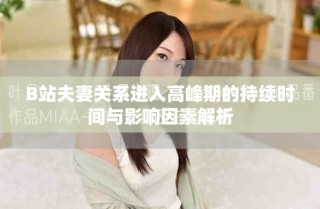 B站夫妻关系进入高峰期的持续时间与影响因素解析
