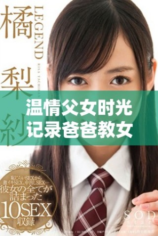 温情父女时光记录爸爸教女儿包包制作全过程视频合集