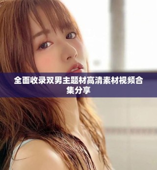 全面收录双男主题材高清素材视频合集分享