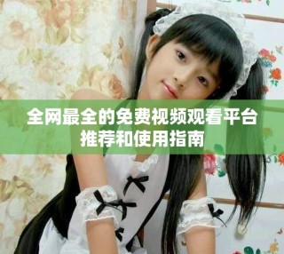 全网最全的免费视频观看平台推荐和使用指南
