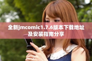 全新jmcomic1.7.6版本下载地址及安装指南分享