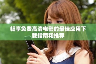 畅享免费高清电影的最佳应用下载指南和推荐