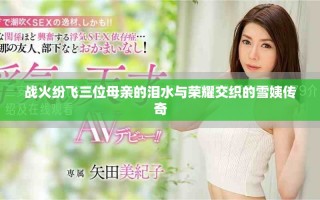 战火纷飞三位母亲的泪水与荣耀交织的雪姨传奇