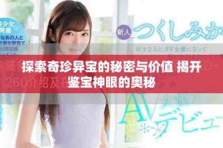 探索奇珍异宝的秘密与价值 揭开鉴宝神眼的奥秘