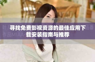寻找免费影视资源的最佳应用下载安装指南与推荐
