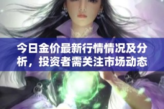 今日金价最新行情情况及分析，投资者需关注市场动态