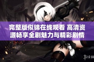 完整版似锦在线观看 高清资源畅享全剧魅力与精彩剧情