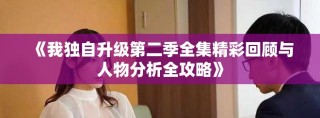 《我独自升级第二季全集精彩回顾与人物分析全攻略》