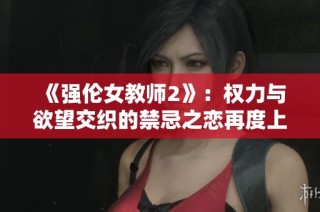 《强伦女教师2》：权力与欲望交织的禁忌之恋再度上演