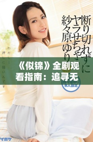《似锦》全剧观看指南：追寻无尽爱恋的浪漫故事与感人篇章