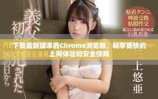 下载最新版本的Chrome浏览器，畅享更快的上网体验和安全保障