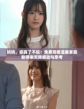 妈妈，你真了不起！免费观看温馨家庭剧带来无限感动与思考