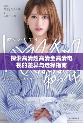 探索高清超高清全高清电视的差异与选择指南