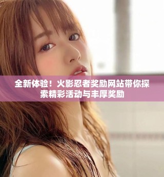 全新体验！火影忍者奖励网站带你探索精彩活动与丰厚奖励