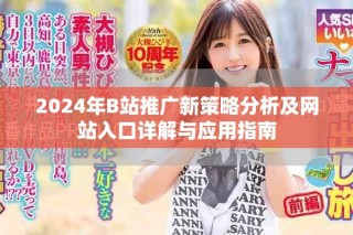 2024年B站推广新策略分析及网站入口详解与应用指南