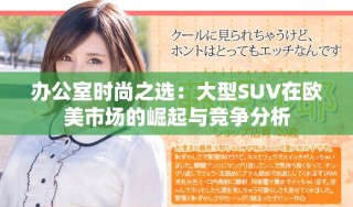 办公室时尚之选：大型SUV在欧美市场的崛起与竞争分析