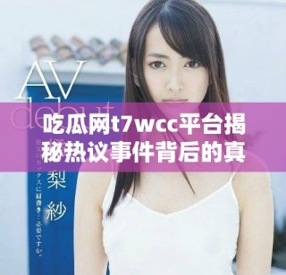 吃瓜网t7wcc平台揭秘热议事件背后的真相与动态
