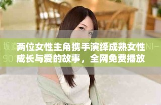 两位女性主角携手演绎成熟女性成长与爱的故事，全网免费播放